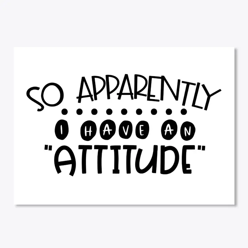 So Apparently I Have An Attitude 